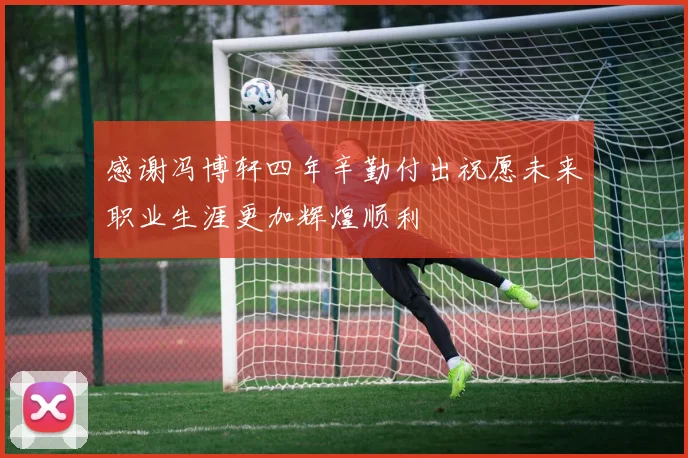 感谢冯博轩四年辛勤付出祝愿未来职业生涯更加辉煌顺利