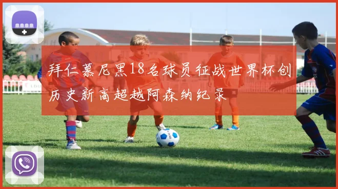 拜仁慕尼黑18名球员征战世界杯创历史新高超越阿森纳纪录