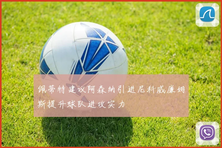 佩蒂特建议阿森纳引进尼科威廉姆斯提升球队进攻实力